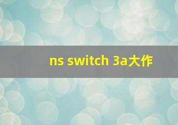 ns switch 3a大作